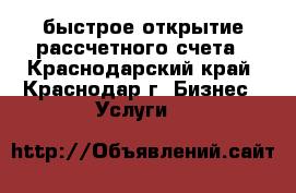  быстрое открытие рассчетного счета - Краснодарский край, Краснодар г. Бизнес » Услуги   